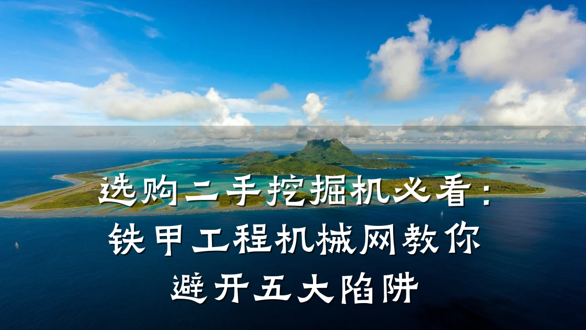 选购二手挖掘机必看:铁甲工程机械网教你避开五大陷阱