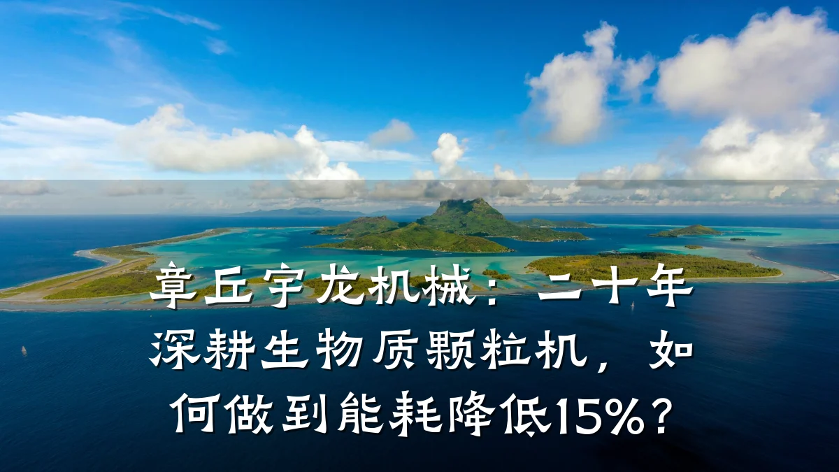 章丘宇龙机械:二十年深耕生物质颗粒机,如何做到能耗降低15%?