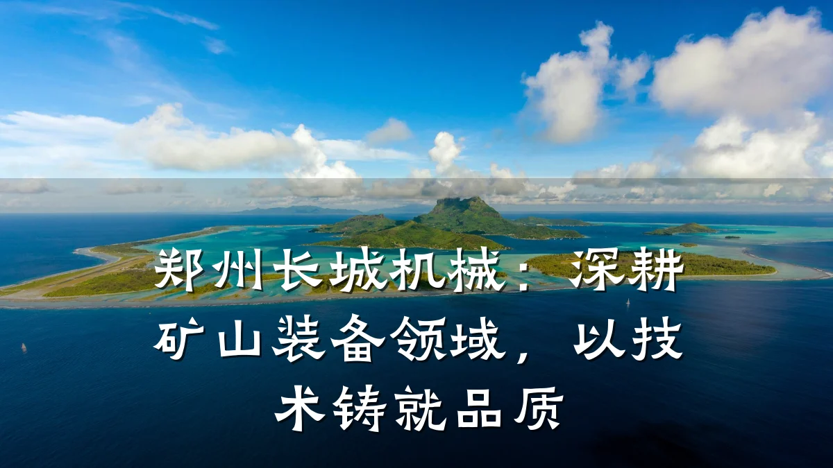 郑州长城机械:深耕矿山装备领域,以技术铸就品质