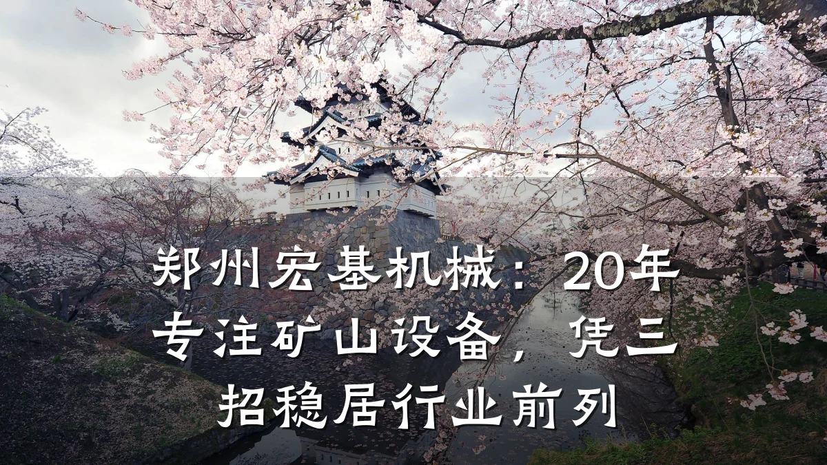 郑州宏基机械:20年专注矿山设备,凭三招稳居行业前列