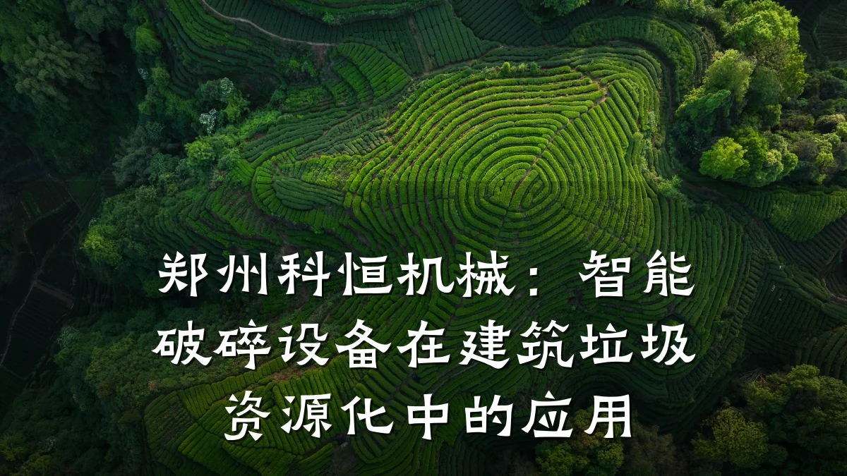 郑州科恒机械:智能破碎设备在建筑垃圾资源化中的应用