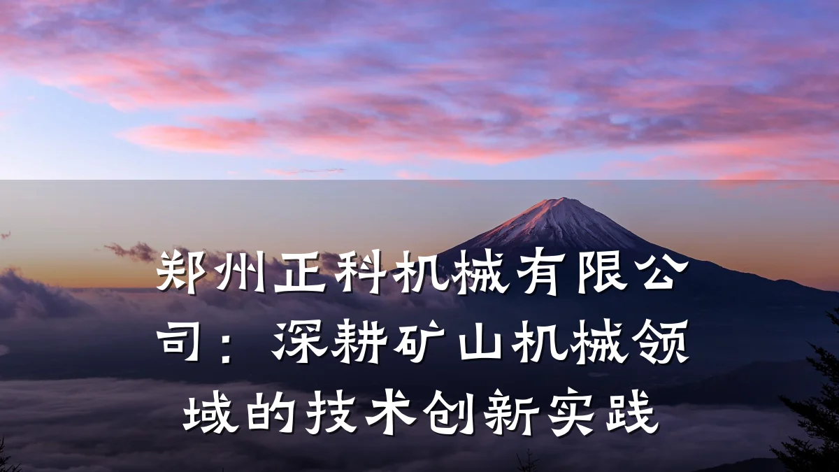 郑州正科机械有限公司:深耕矿山机械领域的技术创新实践