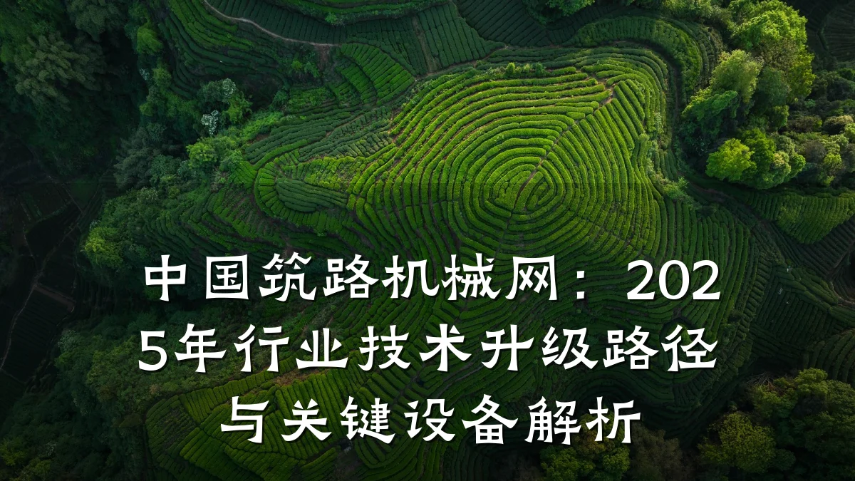 中国筑路机械网:2025年行业技术升级路径与关键设备解析
