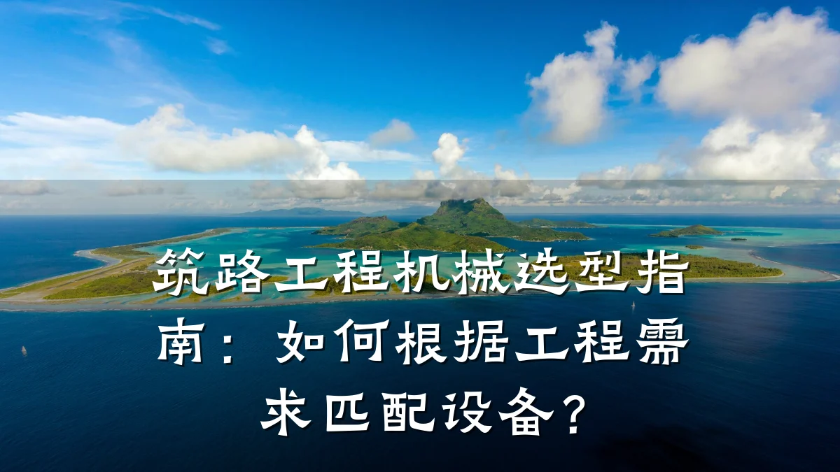 筑路工程机械选型指南:如何根据工程需求匹配设备?