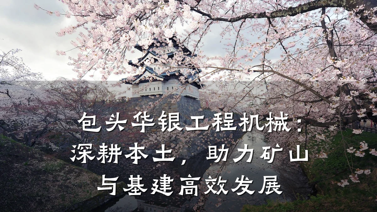 包头华银工程机械:深耕本土,助力矿山与基建高效发展