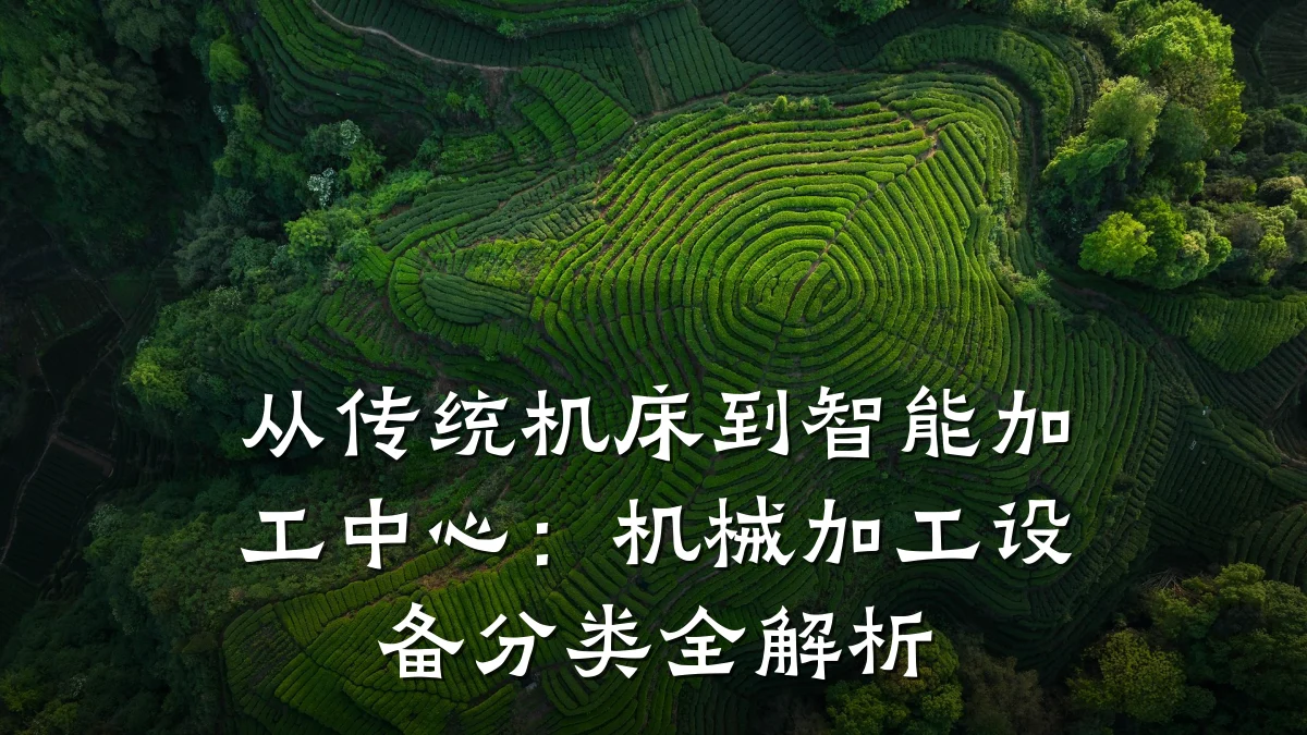从传统机床到智能加工中心:机械加工设备分类全解析