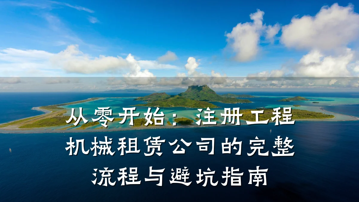 从零开始:注册工程机械租赁公司的完整流程与避坑指南