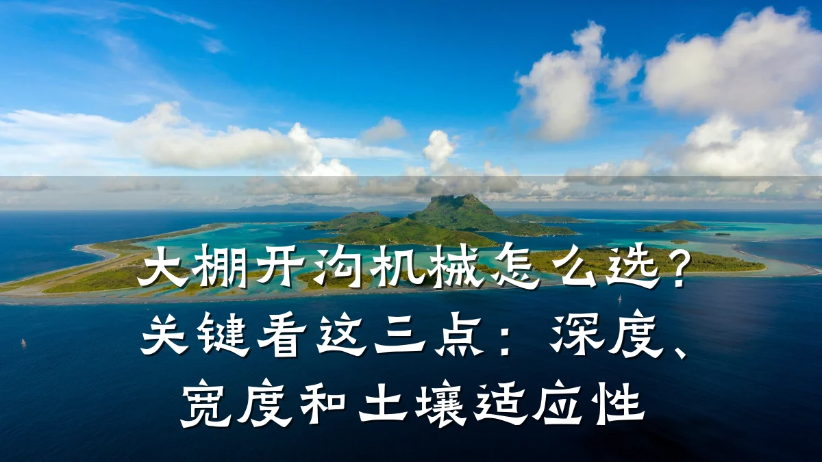 大棚开沟机械怎么选?关键看这三点:深度、宽度和土壤适应性