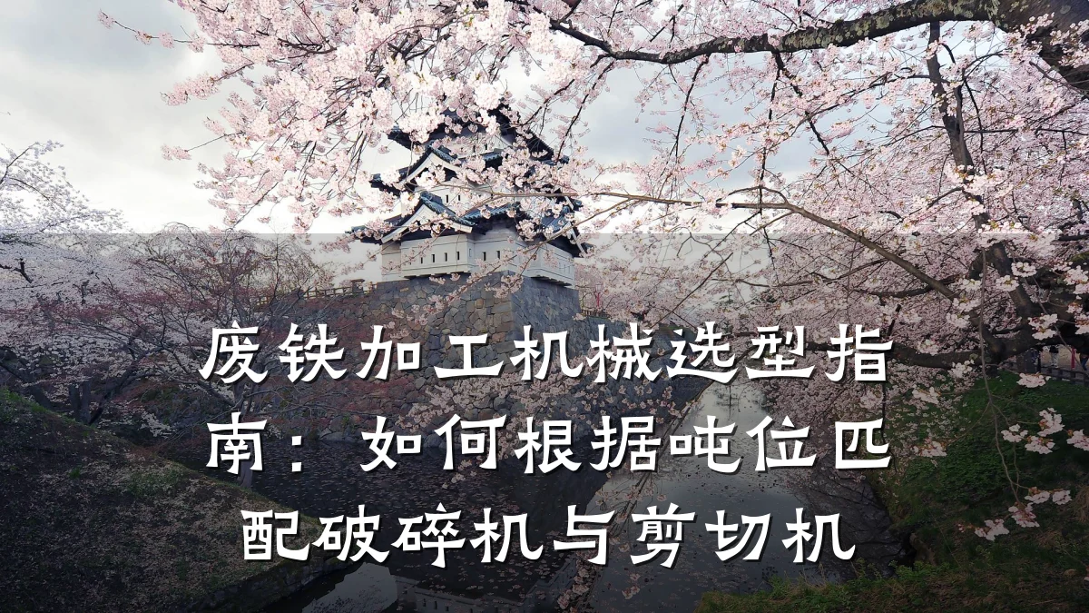 废铁加工机械选型指南:如何根据吨位匹配破碎机与剪切机
