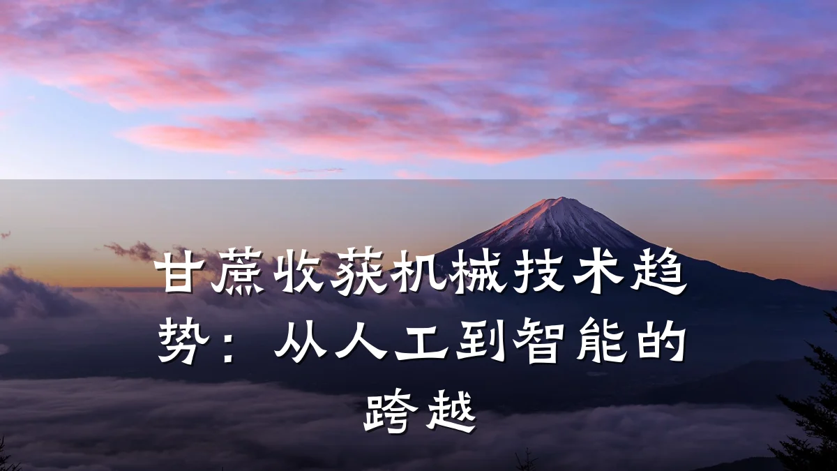 甘蔗收获机械技术趋势:从人工到智能的跨越