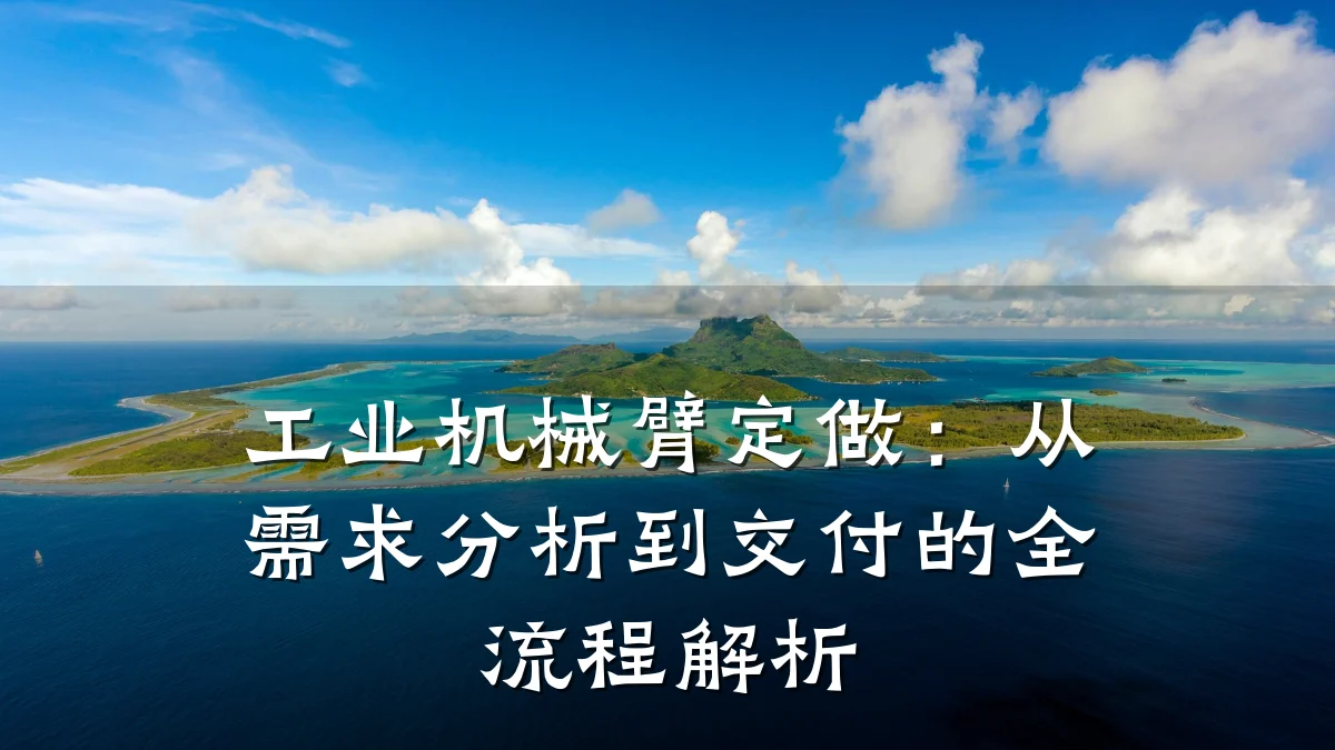 工业机械臂定做:从需求分析到交付的全流程解析