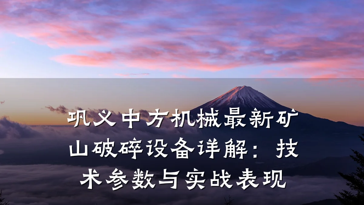 巩义中方机械最新矿山破碎设备详解:技术参数与实战表现