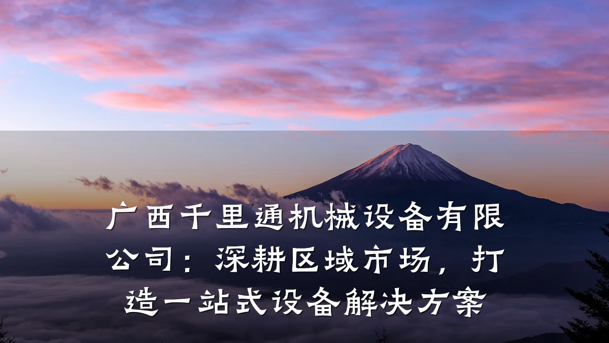 广西千里通机械设备有限公司:深耕区域市场,打造一站式设备解决方案