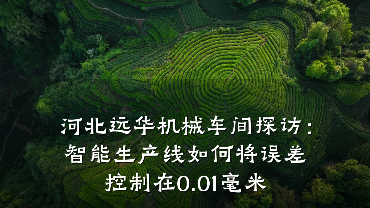 河北远华机械车间探访:智能生产线如何将误差控制在0.01毫米