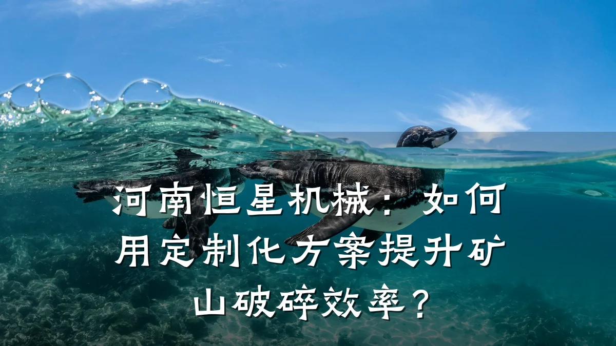 河南恒星机械:如何用定制化方案提升矿山破碎效率?