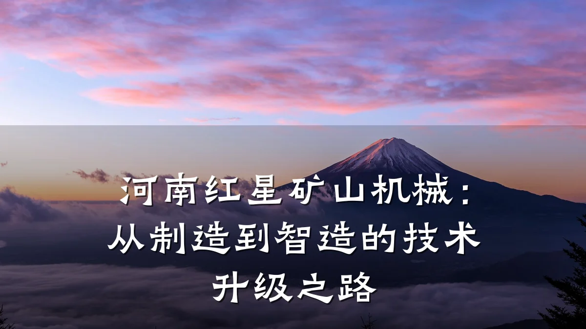 河南红星矿山机械:从制造到智造的技术升级之路