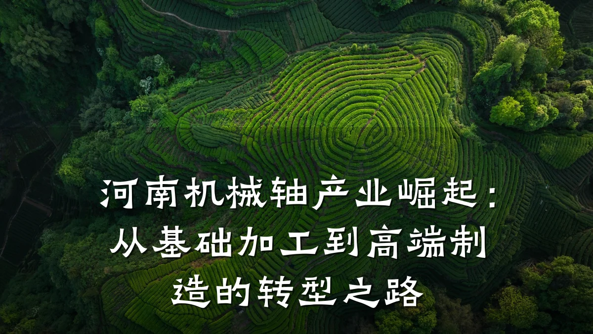 河南机械轴产业崛起:从基础加工到高端制造的转型之路