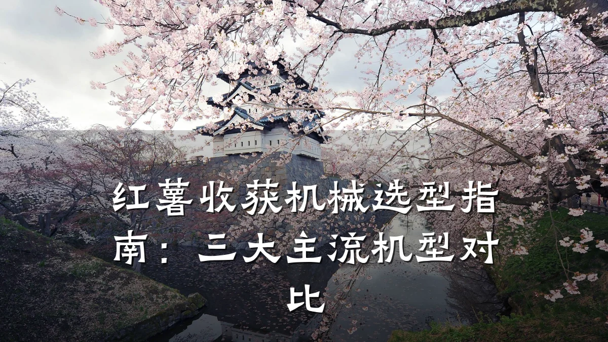 红薯收获机械选型指南:三大主流机型对比