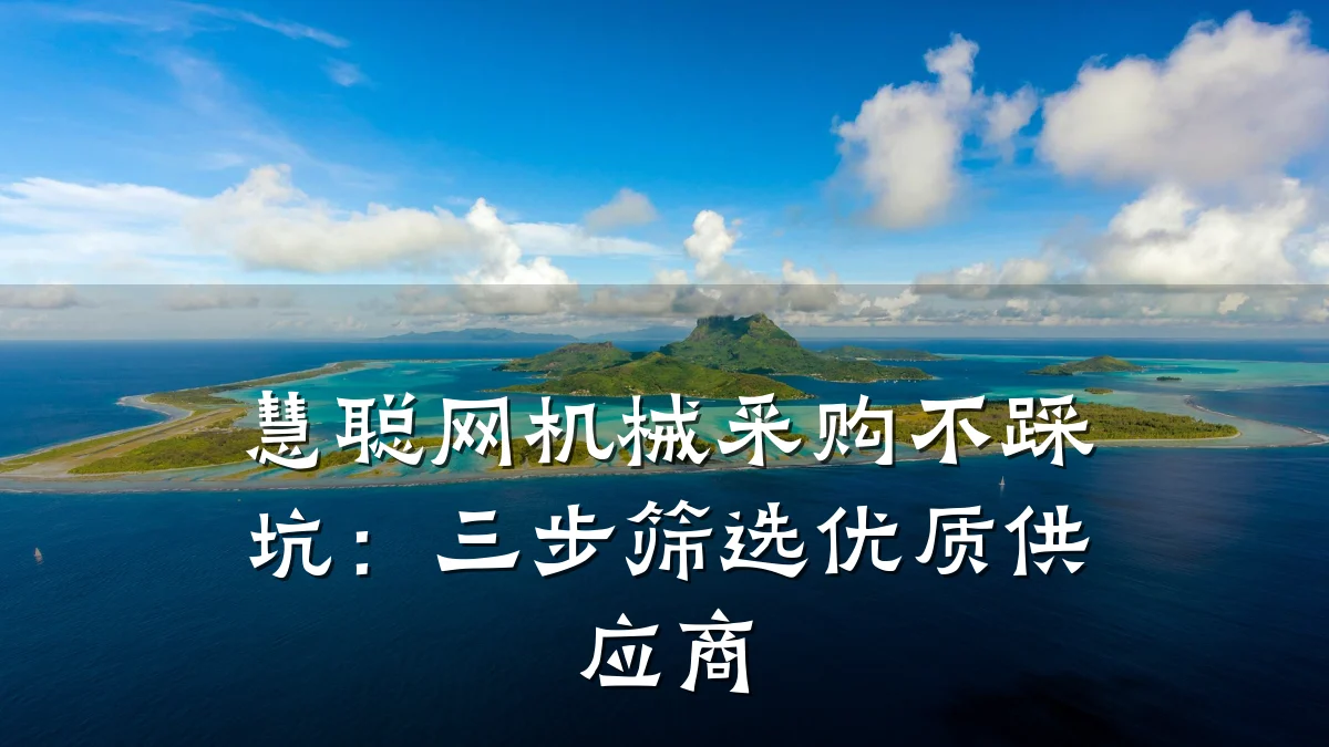 慧聪网机械采购不踩坑:三步筛选优质供应商