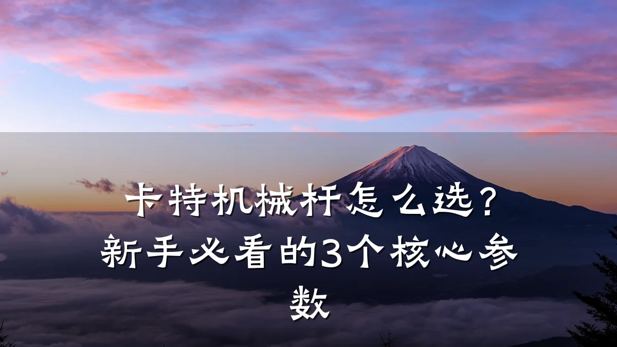 卡特机械杆怎么选?新手必看的3个核心参数