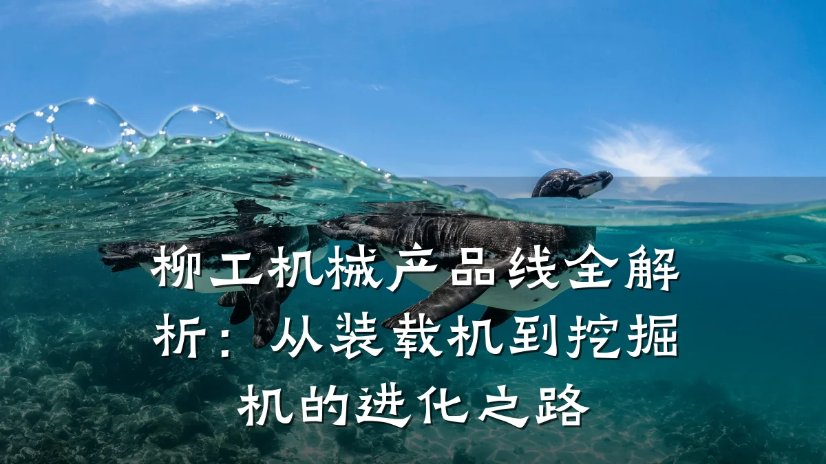 柳工机械产品线全解析:从装载机到挖掘机的进化之路
