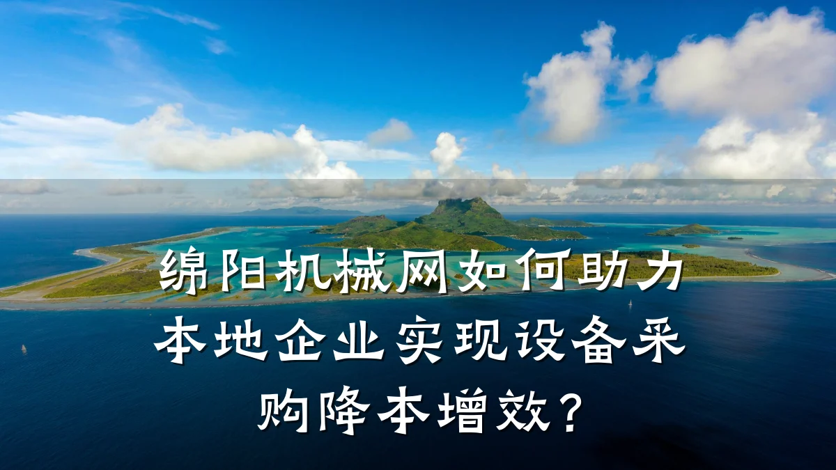 绵阳机械网如何助力本地企业实现设备采购降本增效?
