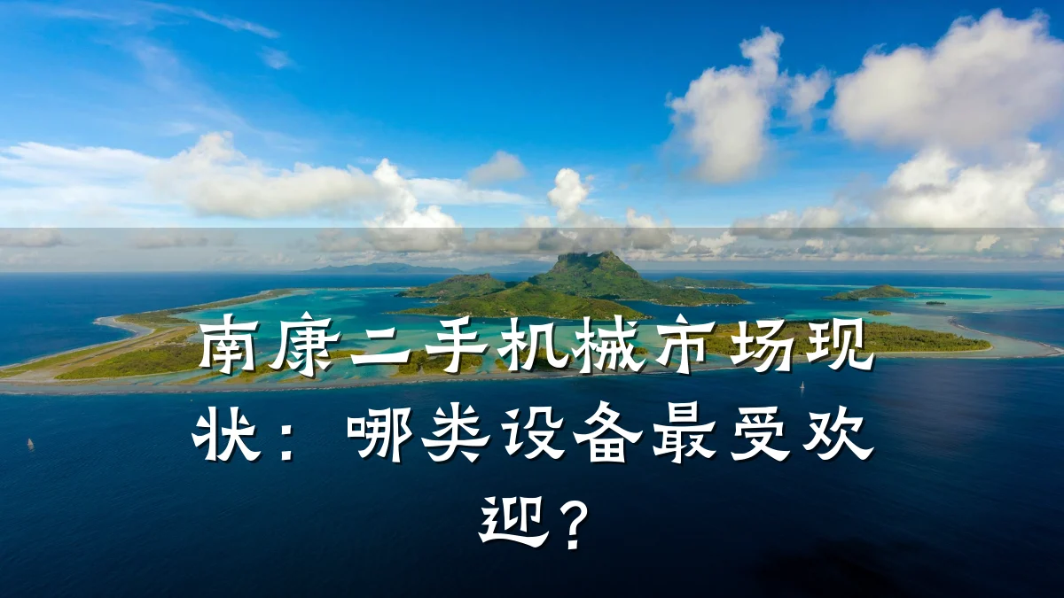 南康二手机械市场现状:哪类设备最受欢迎?