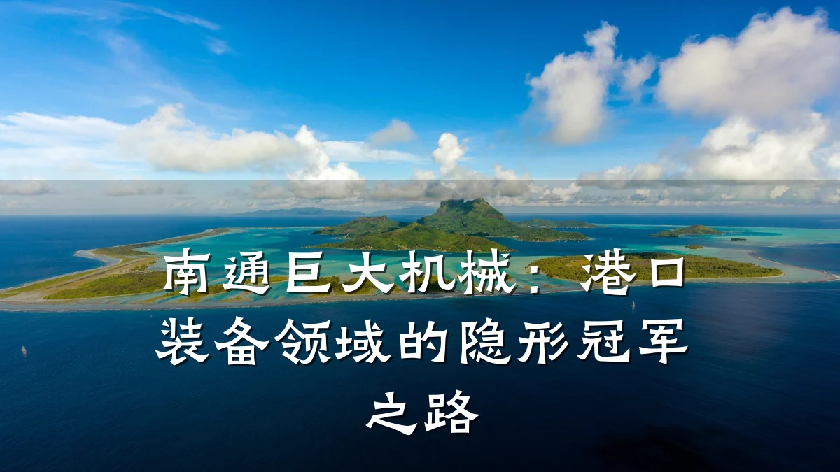 南通巨大机械:港口装备领域的隐形冠军之路