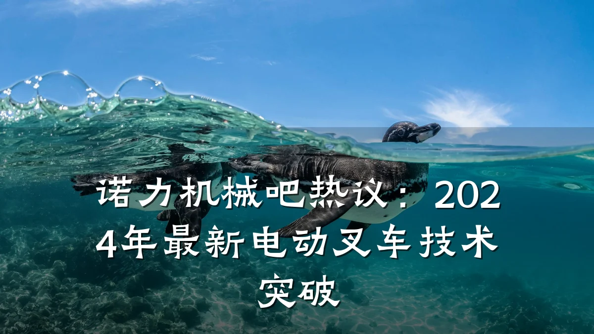 诺力机械吧热议：2024年最新电动叉车技术突破
