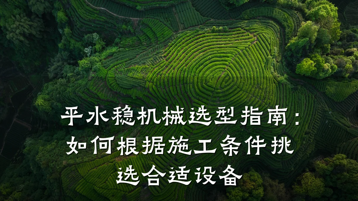 平水稳机械选型指南:如何根据施工条件挑选合适设备