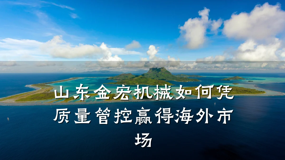 山东金宏机械如何凭质量管控赢得海外市场