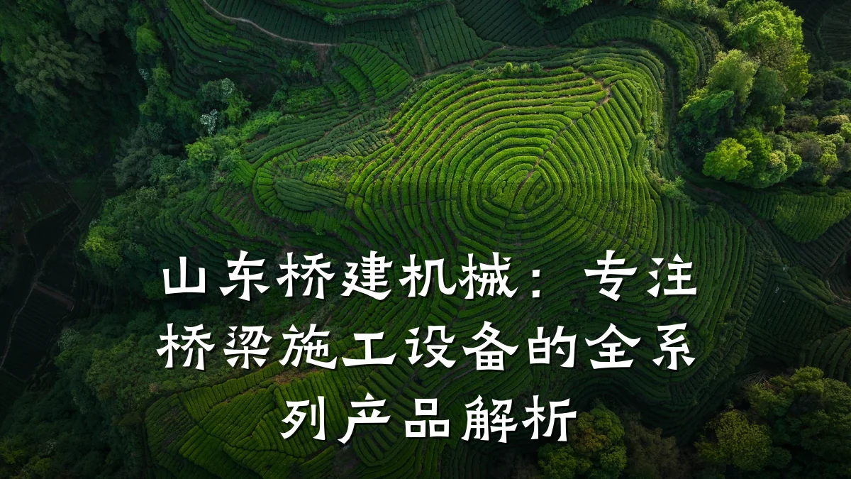 山东桥建机械:专注桥梁施工设备的全系列产品解析