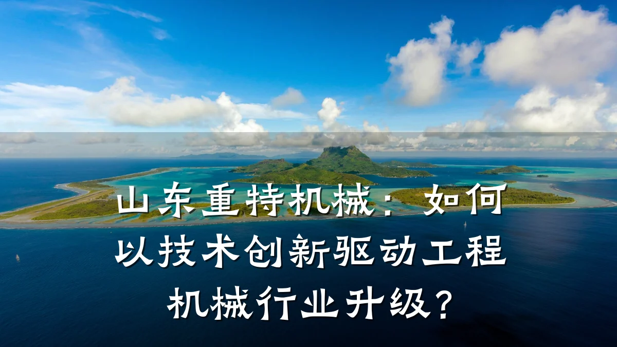 山东重特机械:如何以技术创新驱动工程机械行业升级?