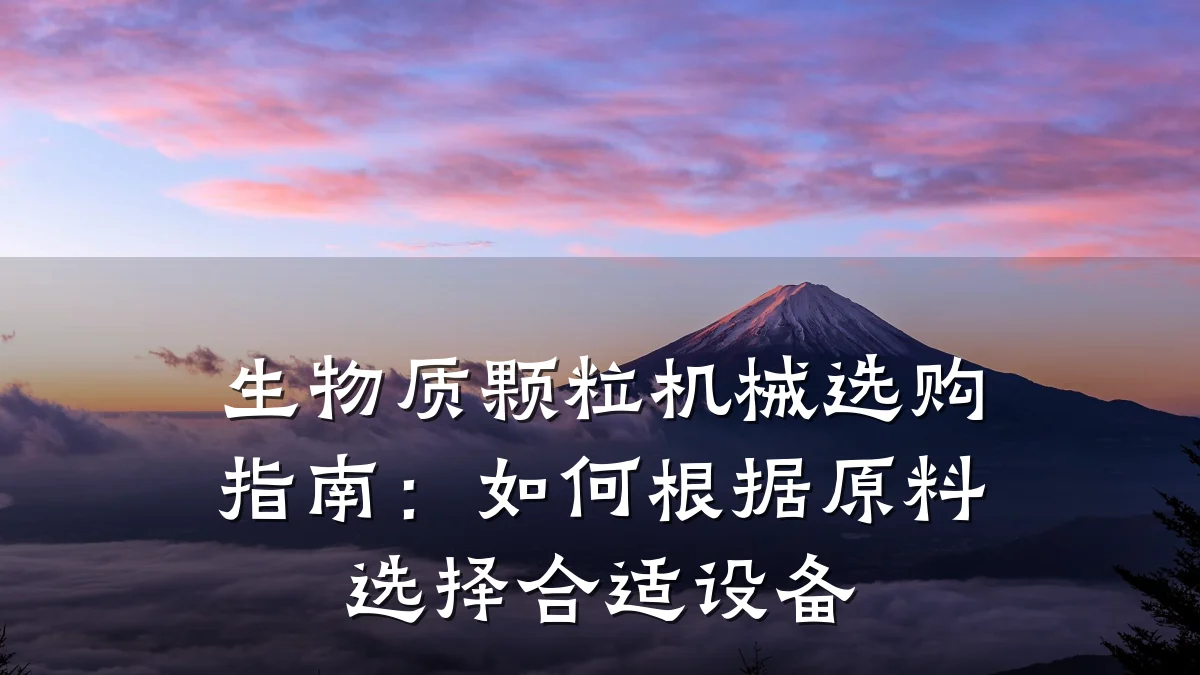生物质颗粒机械选购指南:如何根据原料选择合适设备
