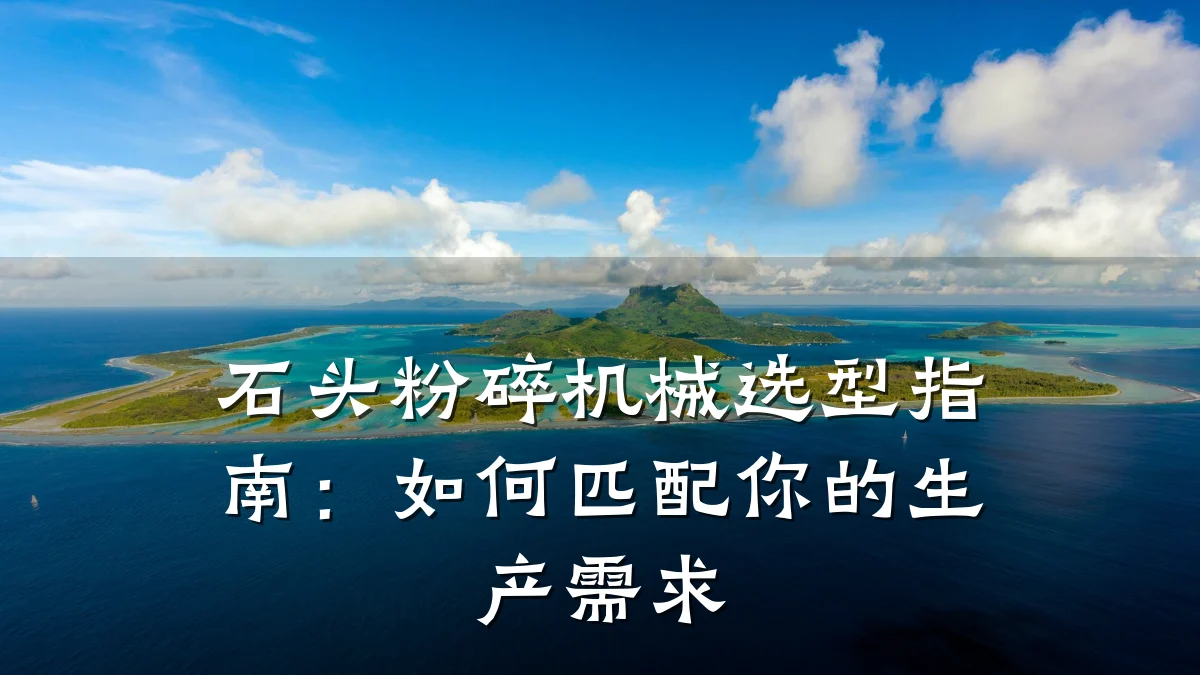 石头粉碎机械选型指南:如何匹配你的生产需求