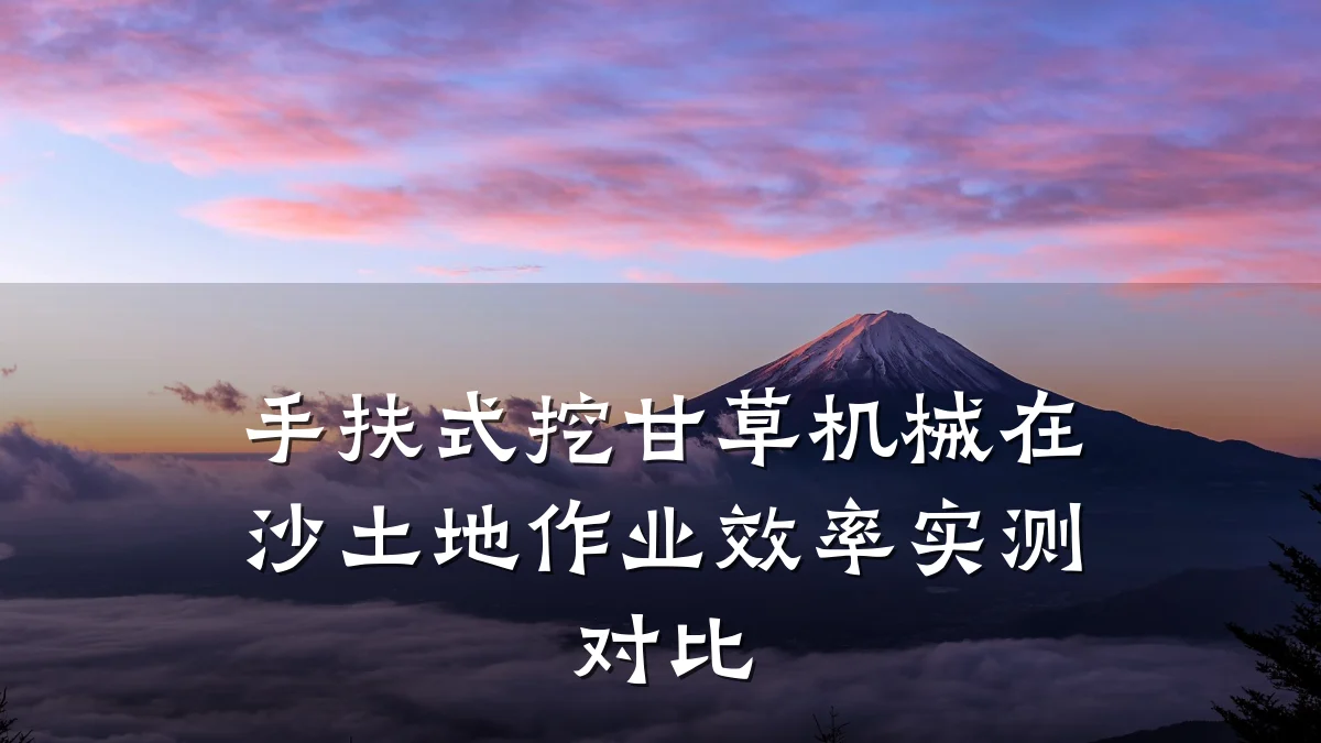 手扶式挖甘草机械在沙土地作业效率实测对比