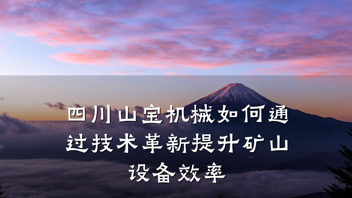 四川山宝机械如何通过技术革新提升矿山设备效率