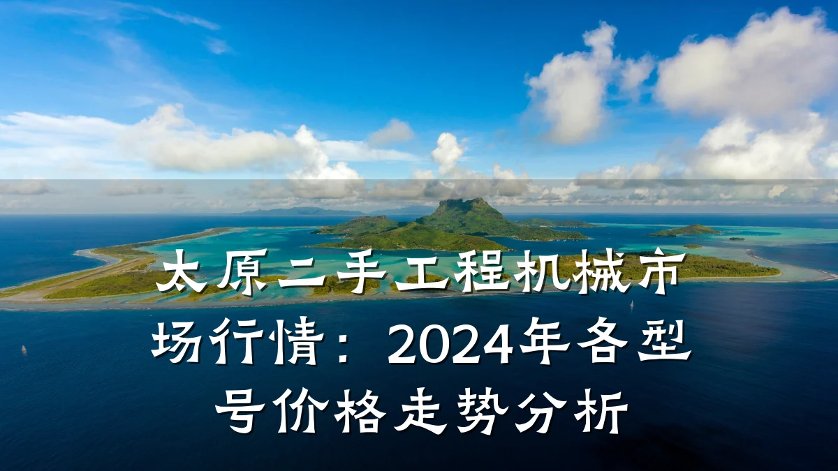 太原二手工程机械市场行情:2024年各型号价格走势分析