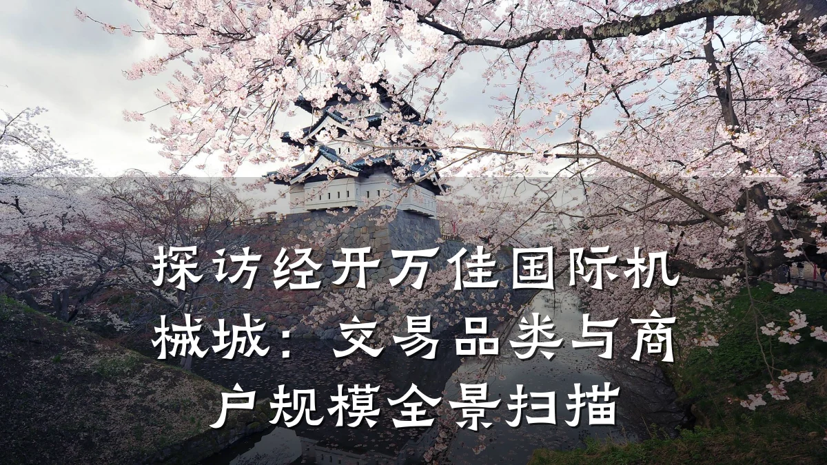 探访经开万佳国际机械城:交易品类与商户规模全景扫描