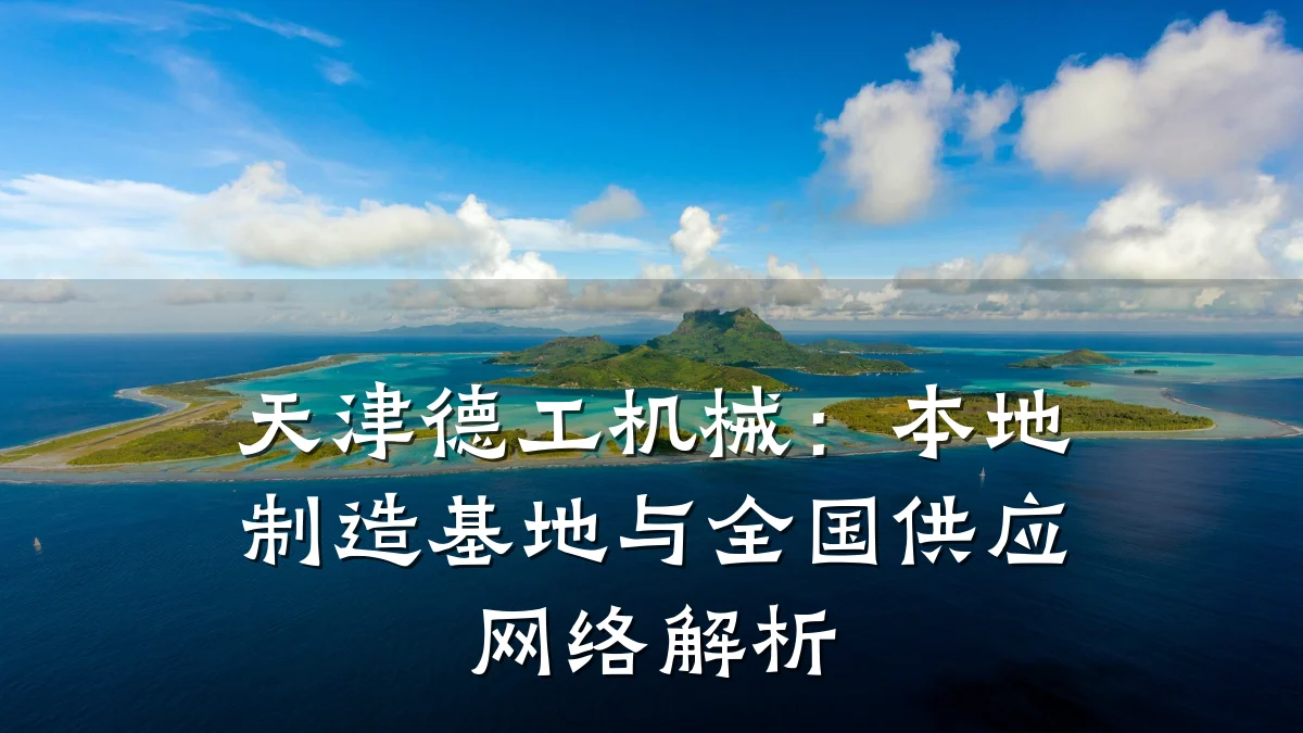 天津德工机械:本地制造基地与全国供应网络解析
