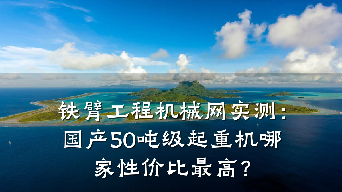 铁臂工程机械网实测:国产50吨级起重机哪家性价比最高?