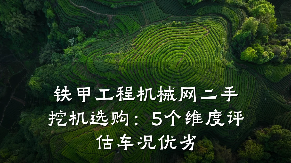 铁甲工程机械网二手挖机选购:5个维度评估车况优劣