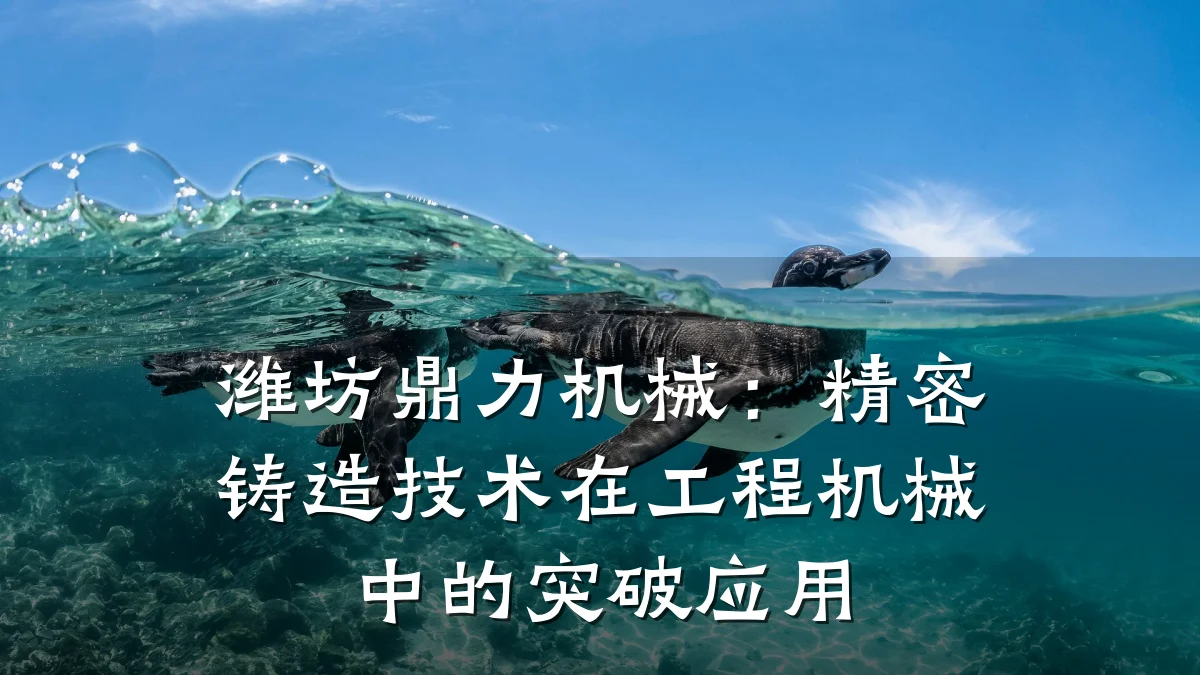 潍坊鼎力机械:精密铸造技术在工程机械中的突破应用