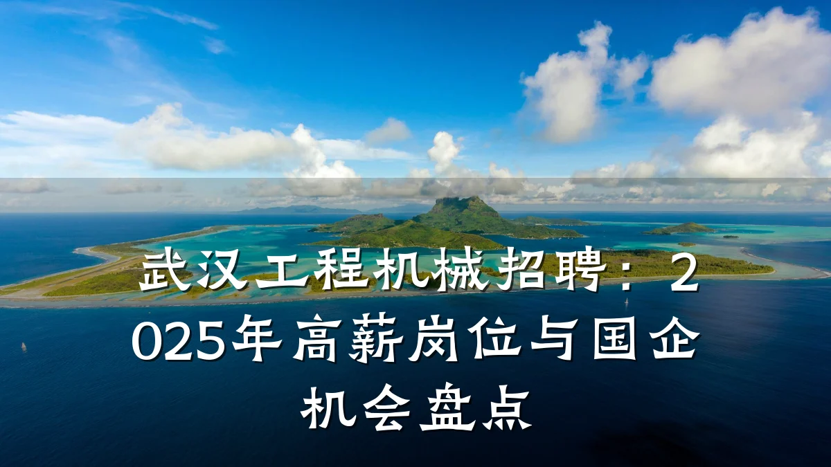武汉工程机械招聘:2025年高薪岗位与国企机会盘点