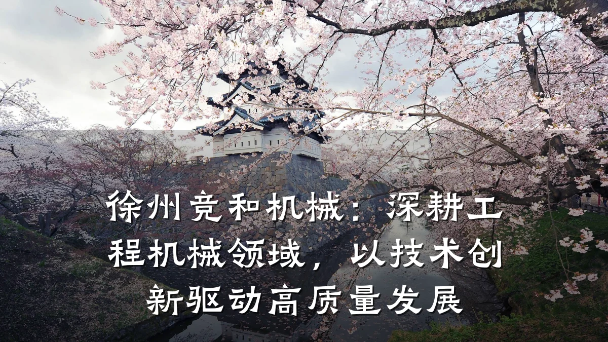 徐州竞和机械:深耕工程机械领域,以技术创新驱动高质量发展