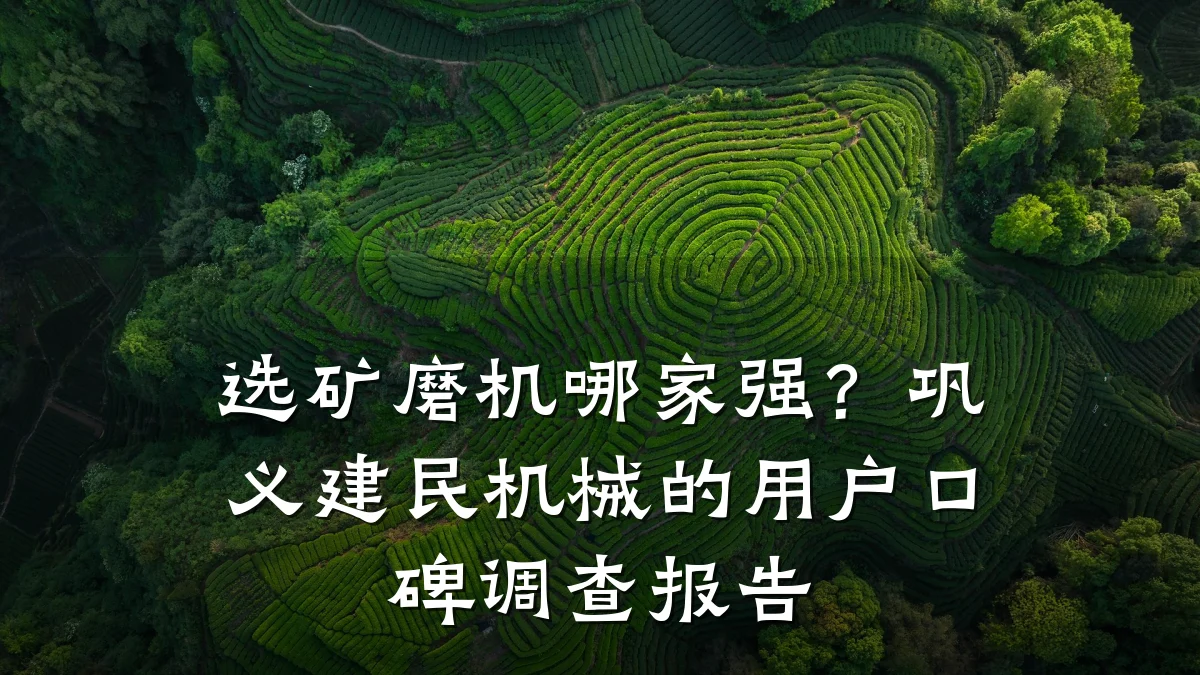 选矿磨机哪家强?巩义建民机械的用户口碑调查报告