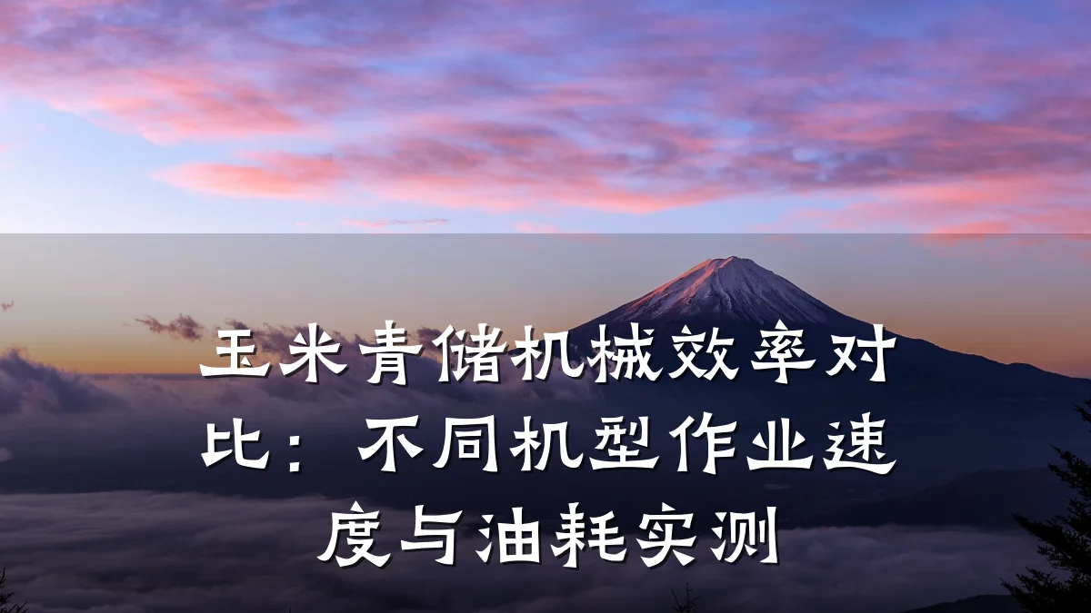 玉米青储机械效率对比:不同机型作业速度与油耗实测