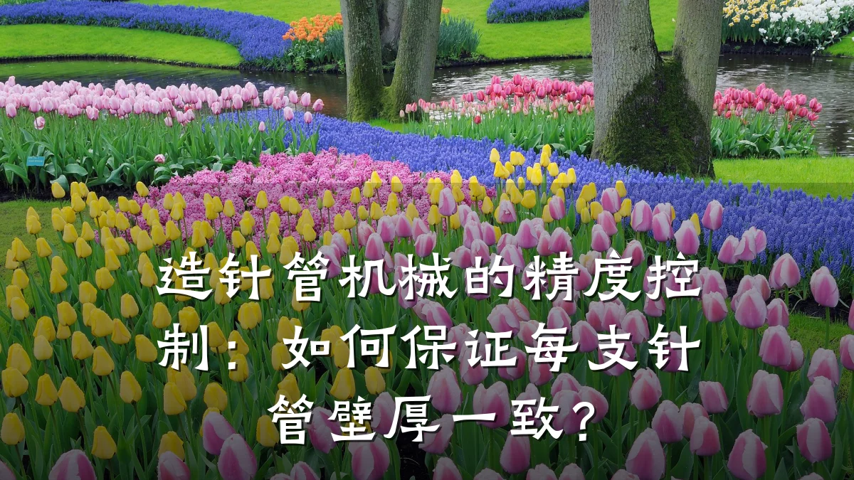 造针管机械的精度控制:如何保证每支针管壁厚一致?