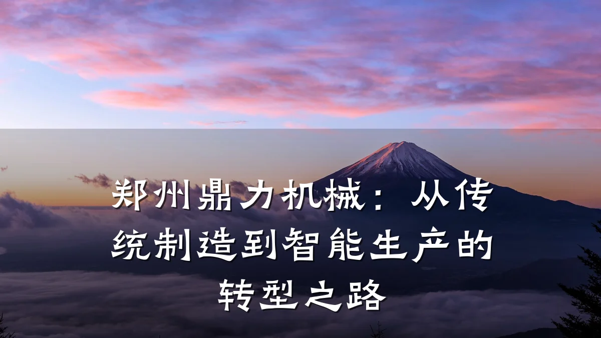 郑州鼎力机械:从传统制造到智能生产的转型之路