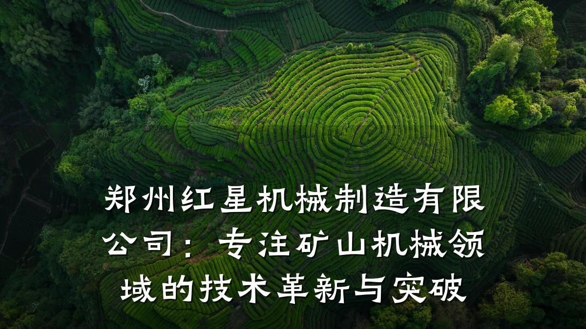 郑州红星机械制造有限公司:专注矿山机械领域的技术革新与突破